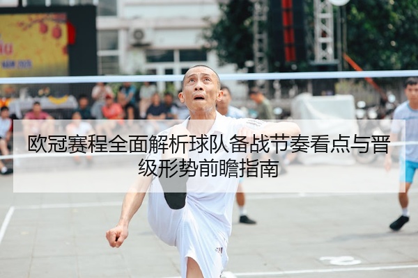 欧冠赛程全面解析球队备战节奏看点与晋级形势前瞻指南