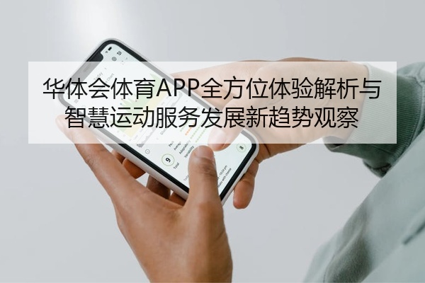 华体会体育APP全方位体验解析与智慧运动服务发展新趋势观察